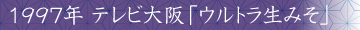 1997年 テレビ大阪「ウルトラ生みそ」