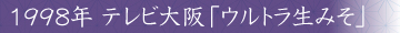 1998年 テレビ大阪「ウルトラ生みそ」