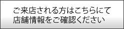 ご来店される方はこちらにて店舗情報をご確認ください