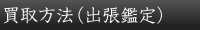 買取方法（出張鑑定）